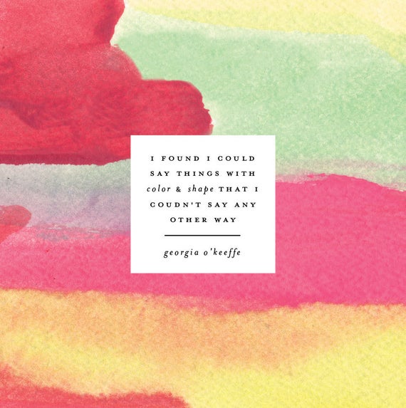 “I found I could say things with color and shape that I couldn’t say any other way.” — Georgia O’Keeffe